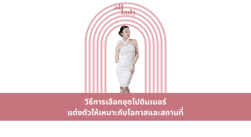 วิธีการเลือกชุดไปดินเนอร์ แต่งตัวให้เหมาะกับโอกาสและสถานที่