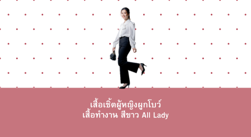 เสื้อเชิ้ตผู้หญิงผูกโบว์ เสื้อทำงาน สีขาว All Lady – ความคลาสสิกที่ลงตัวสำหรับทุกโอกาส